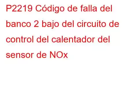 P2219 Código de falla del banco 2 bajo del circuito de control del calentador del sensor de NOx