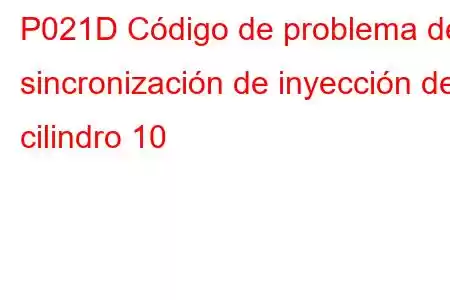 P021D Código de problema de sincronización de inyección del cilindro 10