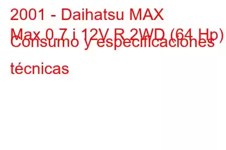 2001 - Daihatsu MAX
Max 0.7 i 12V R 2WD (64 Hp) Consumo y especificaciones técnicas