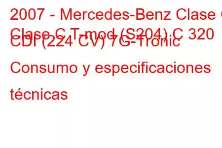 2007 - Mercedes-Benz Clase C
Clase C T-mod (S204) C 320 CDI (224 CV) 7G-Tronic Consumo y especificaciones técnicas