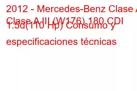 2012 - Mercedes-Benz Clase A
Clase A III (W176) 180 CDI 1.5d(110 Hp) Consumo y especificaciones técnicas