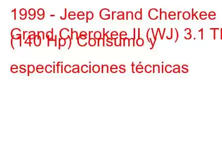 1999 - Jeep Grand Cherokee
Grand Cherokee II (WJ) 3.1 TD (140 Hp) Consumo y especificaciones técnicas