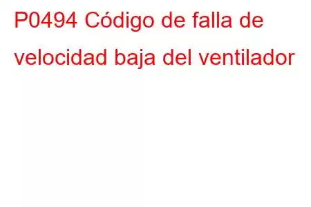 P0494 Código de falla de velocidad baja del ventilador