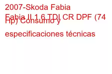 2007-Skoda Fabia
Fabia II 1.6 TDI CR DPF (74 Hp) Consumo y especificaciones técnicas