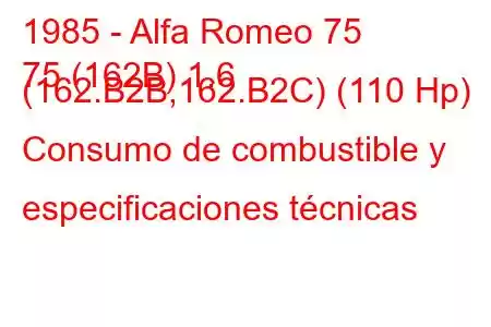 1985 - Alfa Romeo 75
75 (162B) 1.6 (162.B2B,162.B2C) (110 Hp) Consumo de combustible y especificaciones técnicas