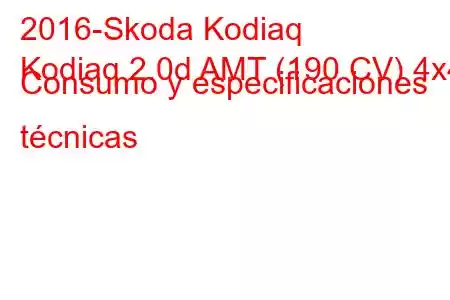 2016-Skoda Kodiaq
Kodiaq 2.0d AMT (190 CV) 4x4 Consumo y especificaciones técnicas