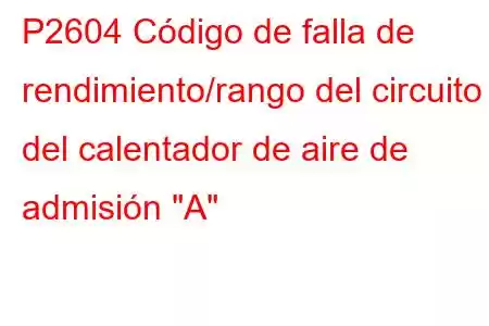 P2604 Código de falla de rendimiento/rango del circuito del calentador de aire de admisión 