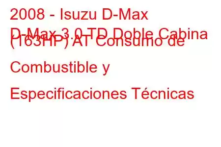 2008 - Isuzu D-Max
D-Max 3.0 TD Doble Cabina (163HP) AT Consumo de Combustible y Especificaciones Técnicas