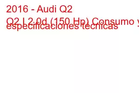 2016 - Audi Q2
Q2 I 2.0d (150 Hp) Consumo y especificaciones técnicas