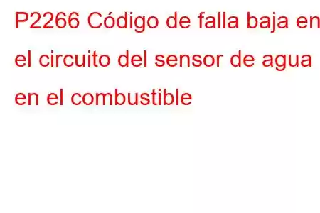 P2266 Código de falla baja en el circuito del sensor de agua en el combustible