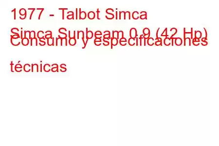 1977 - Talbot Simca
Simca Sunbeam 0.9 (42 Hp) Consumo y especificaciones técnicas