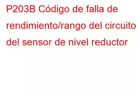 P203B Código de falla de rendimiento/rango del circuito del sensor de nivel reductor