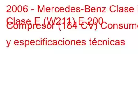 2006 - Mercedes-Benz Clase E
Clase E (W211) E 200 Compresor (184 CV) Consumo y especificaciones técnicas