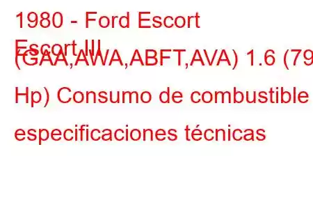 1980 - Ford Escort
Escort III (GAA,AWA,ABFT,AVA) 1.6 (79 Hp) Consumo de combustible y especificaciones técnicas