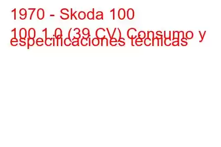 1970 - Skoda 100
100 1.0 (39 CV) Consumo y especificaciones técnicas