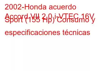 2002-Honda acuerdo
Accord VII 2.0 i-VTEC 16V Sport (155 Hp) Consumo y especificaciones técnicas