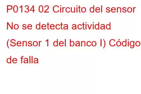 P0134 02 Circuito del sensor No se detecta actividad (Sensor 1 del banco I) Código de falla