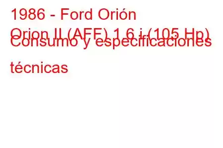 1986 - Ford Orión
Orion II (AFF) 1.6 i (105 Hp) Consumo y especificaciones técnicas