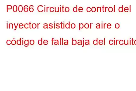 P0066 Circuito de control del inyector asistido por aire o código de falla baja del circuito