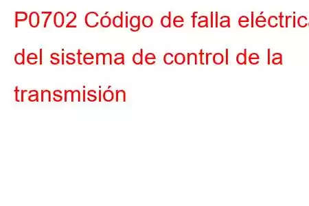 P0702 Código de falla eléctrica del sistema de control de la transmisión