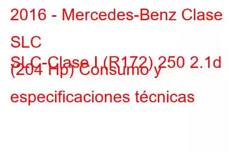 2016 - Mercedes-Benz Clase SLC
SLC-Clase I (R172) 250 2.1d (204 Hp) Consumo y especificaciones técnicas