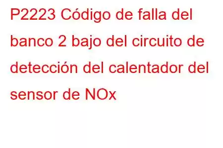 P2223 Código de falla del banco 2 bajo del circuito de detección del calentador del sensor de NOx