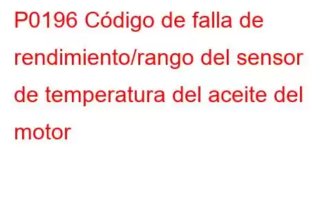 P0196 Código de falla de rendimiento/rango del sensor de temperatura del aceite del motor