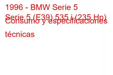 1996 - BMW Serie 5
Serie 5 (E39) 535 i (235 Hp) Consumo y especificaciones técnicas