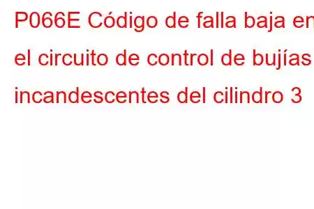 P066E Código de falla baja en el circuito de control de bujías incandescentes del cilindro 3