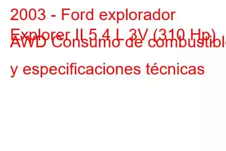 2003 - Ford explorador
Explorer II 5.4 L 3V (310 Hp) AWD Consumo de combustible y especificaciones técnicas