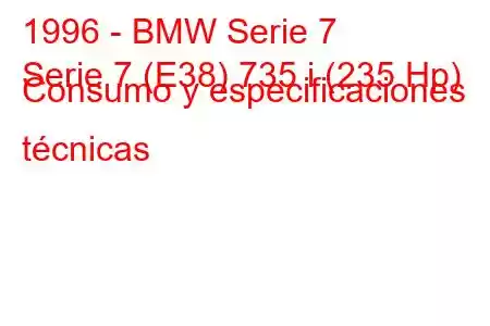 1996 - BMW Serie 7
Serie 7 (E38) 735 i (235 Hp) Consumo y especificaciones técnicas