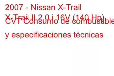 2007 - Nissan X-Trail
X-Trail II 2.0 i 16V (140 Hp) CVT Consumo de combustible y especificaciones técnicas