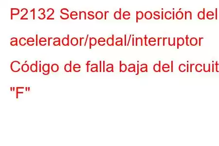 P2132 Sensor de posición del acelerador/pedal/interruptor Código de falla baja del circuito 