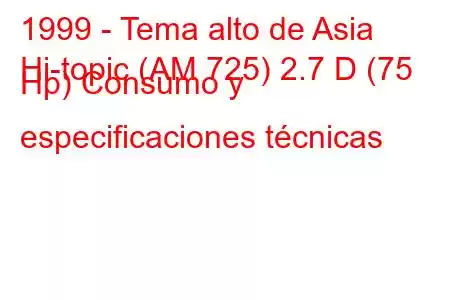 1999 - Tema alto de Asia
Hi-topic (AM 725) 2.7 D (75 Hp) Consumo y especificaciones técnicas