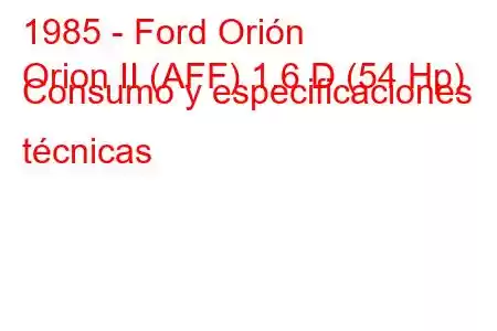 1985 - Ford Orión
Orion II (AFF) 1.6 D (54 Hp) Consumo y especificaciones técnicas