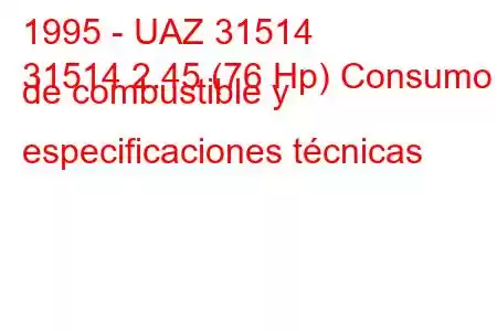 1995 - UAZ 31514
31514 2.45 (76 Hp) Consumo de combustible y especificaciones técnicas