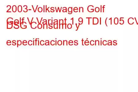 2003-Volkswagen Golf
Golf V Variant 1.9 TDI (105 CV) DSG Consumo y especificaciones técnicas