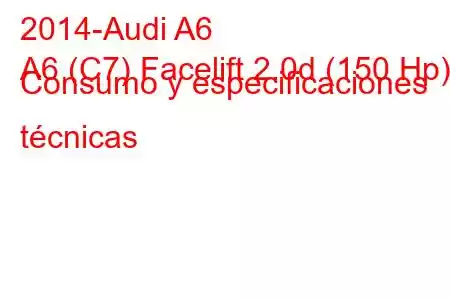 2014-Audi A6
A6 (C7) Facelift 2.0d (150 Hp) Consumo y especificaciones técnicas