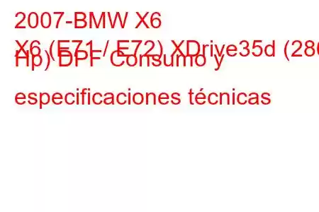 2007-BMW X6
X6 (E71 / E72) XDrive35d (286 Hp) DPF Consumo y especificaciones técnicas