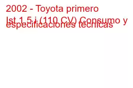 2002 - Toyota primero
Ist 1.5 i (110 CV) Consumo y especificaciones técnicas