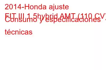 2014-Honda ajuste
FIT III 1.5hybrid AMT (110 CV) Consumo y especificaciones técnicas