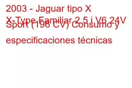 2003 - Jaguar tipo X
X-Type Familiar 2.5 i V6 24V Sport (196 CV) Consumo y especificaciones técnicas