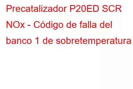 Precatalizador P20ED SCR NOx - Código de falla del banco 1 de sobretemperatura