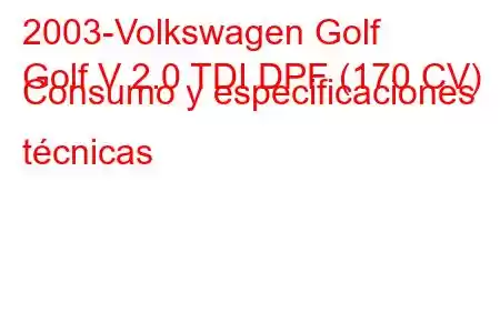 2003-Volkswagen Golf
Golf V 2.0 TDI DPF (170 CV) Consumo y especificaciones técnicas