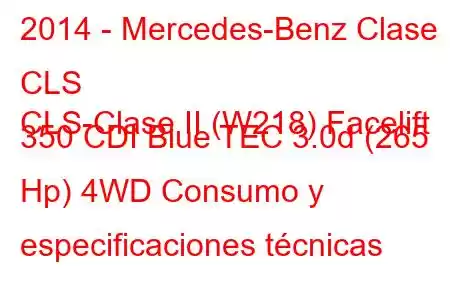 2014 - Mercedes-Benz Clase CLS
CLS-Clase II (W218) Facelift 350 CDI Blue TEC 3.0d (265 Hp) 4WD Consumo y especificaciones técnicas