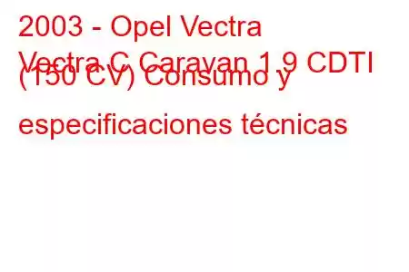 2003 - Opel Vectra
Vectra C Caravan 1.9 CDTI (150 CV) Consumo y especificaciones técnicas