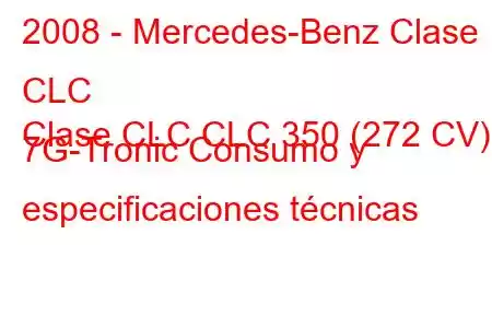 2008 - Mercedes-Benz Clase CLC
Clase CLC CLC 350 (272 CV) 7G-Tronic Consumo y especificaciones técnicas