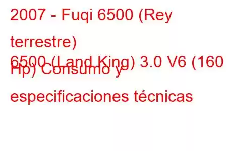 2007 - Fuqi 6500 (Rey terrestre)
6500 (Land King) 3.0 V6 (160 Hp) Consumo y especificaciones técnicas