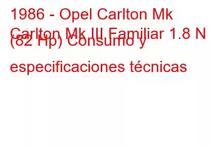 1986 - Opel Carlton Mk
Carlton Mk III Familiar 1.8 N (82 Hp) Consumo y especificaciones técnicas