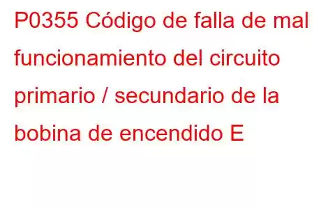 P0355 Código de falla de mal funcionamiento del circuito primario / secundario de la bobina de encendido E